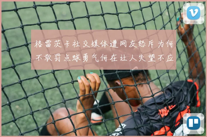 格雷茨卡社交媒体遭网友怒斥为何不敢罚点球勇气何在让人失望不应躲在塔后