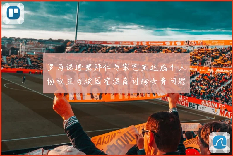 罗马诺透露拜仁与塞巴里达成个人协议正与埃因霍温商讨转会费问题