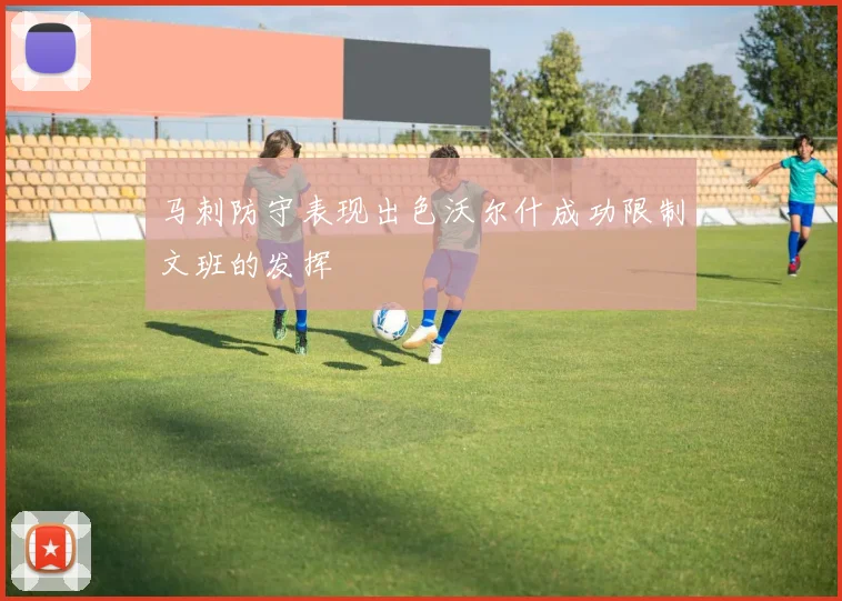 马刺防守表现出色沃尔什成功限制文班的发挥