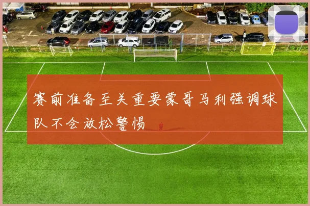 赛前准备至关重要蒙哥马利强调球队不会放松警惕