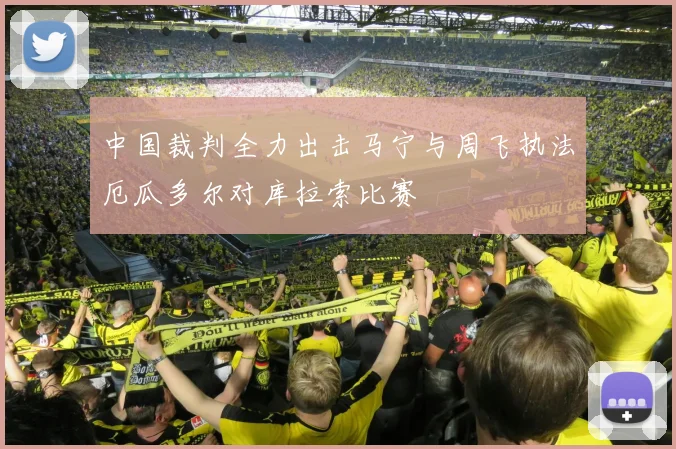 中国裁判全力出击马宁与周飞执法厄瓜多尔对库拉索比赛