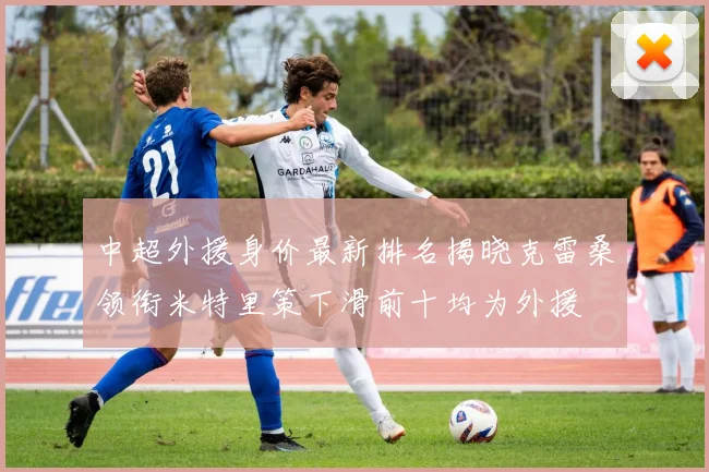 中超外援身价最新排名揭晓克雷桑领衔米特里策下滑前十均为外援