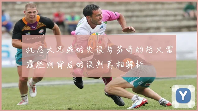托尼大兄弟的失误与芬奇的怒火雷霆胜利背后的误判真相解析