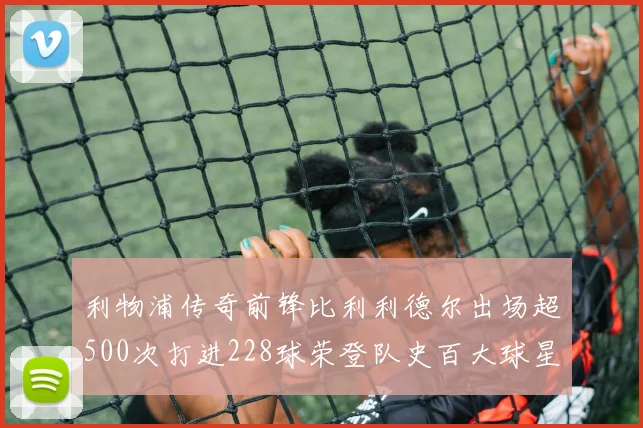 利物浦传奇前锋比利利德尔出场超500次打进228球荣登队史百大球星第11位