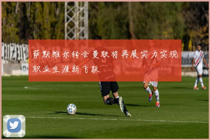 萨默维尔转会曼联将再展实力实现职业生涯新飞跃